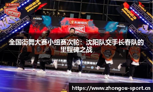 全国街舞大赛小组赛次轮：沈阳队交手长春队的里程碑之战