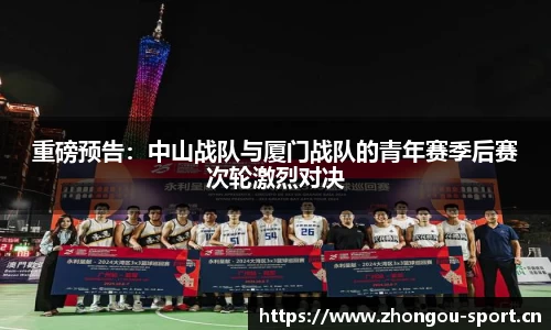 重磅预告：中山战队与厦门战队的青年赛季后赛次轮激烈对决