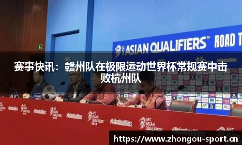 赛事快讯：赣州队在极限运动世界杯常规赛中击败杭州队