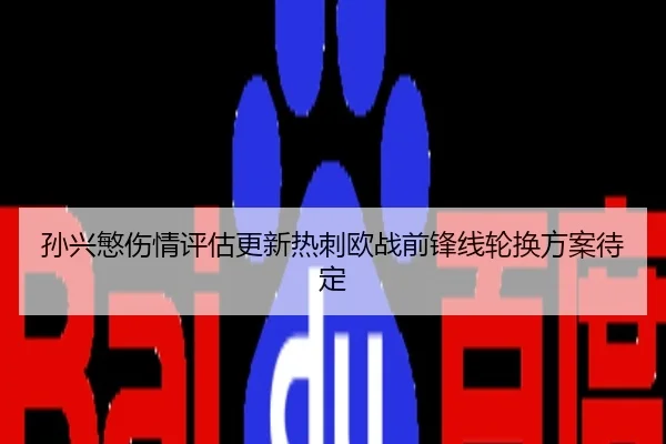 孙兴慜伤情评估更新热刺欧战前锋线轮换方案待定